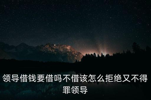 領(lǐng)導借錢要借嗎不借該怎么拒絕又不得罪領(lǐng)導
