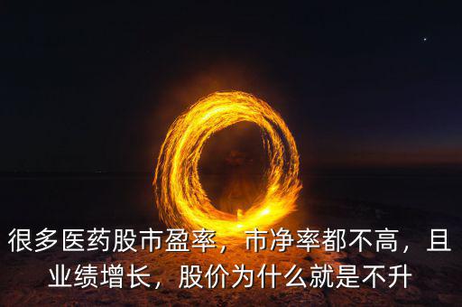 很多醫(yī)藥股市盈率，市凈率都不高，且業(yè)績增長，股價(jià)為什么就是不升
