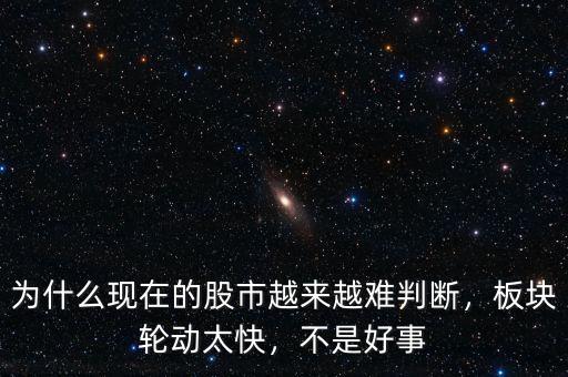 為什么現(xiàn)在的股市越來越難判斷，板塊輪動(dòng)太快，不是好事