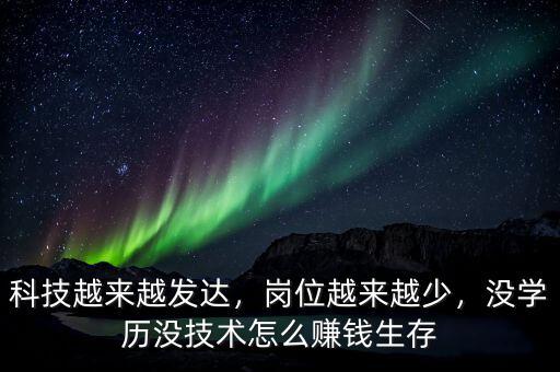科技越來越發(fā)達(dá)，崗位越來越少，沒學(xué)歷沒技術(shù)怎么賺錢生存
