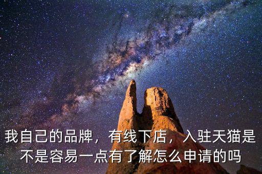 我自己的品牌，有線下店，入駐天貓是不是容易一點(diǎn)有了解怎么申請(qǐng)的嗎