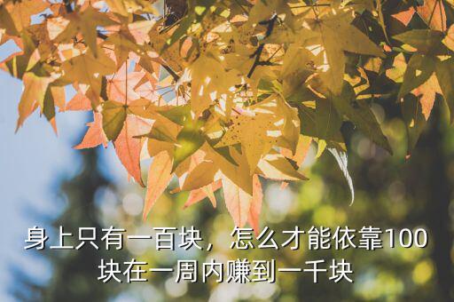 身上只有一百塊，怎么才能依靠100塊在一周內(nèi)賺到一千塊