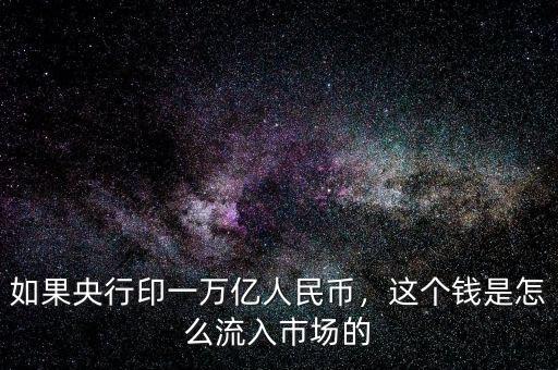 如果央行印一萬(wàn)億人民幣，這個(gè)錢(qián)是怎么流入市場(chǎng)的
