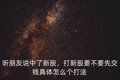 聽朋友說中了新股，打新股要不要先交錢具體怎么個(gè)打法