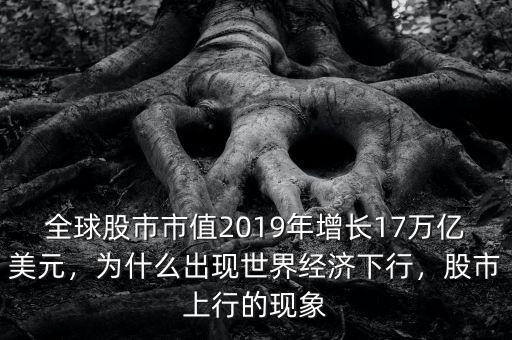 全球股市市值2019年增長(zhǎng)17萬(wàn)億美元，為什么出現(xiàn)世界經(jīng)濟(jì)下行，股市上行的現(xiàn)象
