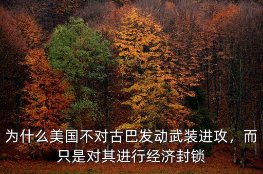 為什么美國(guó)不對(duì)古巴發(fā)動(dòng)武裝進(jìn)攻，而只是對(duì)其進(jìn)行經(jīng)濟(jì)封鎖