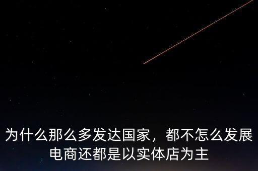 為什么那么多發(fā)達國家，都不怎么發(fā)展電商還都是以實體店為主