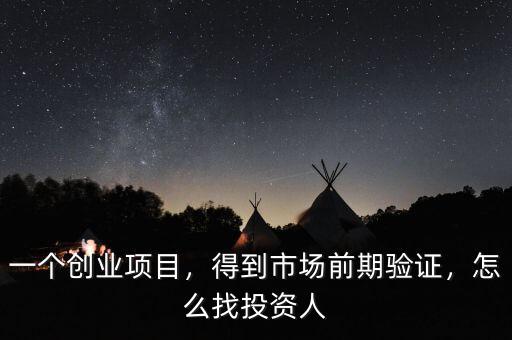 一個創(chuàng)業(yè)項目，得到市場前期驗證，怎么找投資人