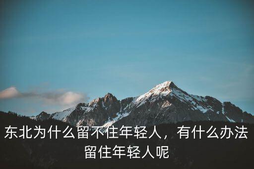 東北為什么留不住年輕人，有什么辦法留住年輕人呢