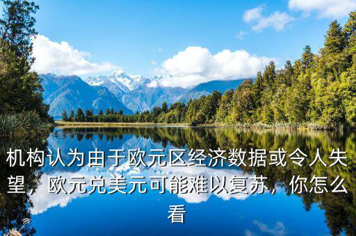 機構(gòu)認(rèn)為由于歐元區(qū)經(jīng)濟數(shù)據(jù)或令人失望，歐元兌美元可能難以復(fù)蘇，你怎么看