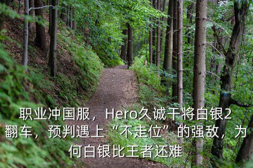 職業(yè)沖國服，Hero久誠干將白銀2翻車，預(yù)判遇上“不走位”的強(qiáng)敵，為何白銀比王者還難