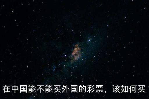 在中國(guó)能不能買(mǎi)外國(guó)的彩票，該如何買(mǎi)