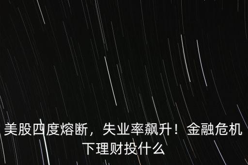 美股四度熔斷，失業(yè)率飆升！金融危機(jī)下理財(cái)投什么