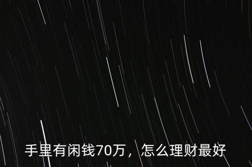 手里有閑錢70萬，怎么理財最好