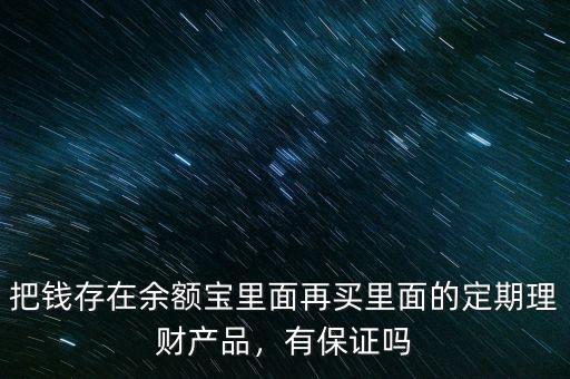 把錢存在余額寶里面再買里面的定期理財產品，有保證嗎