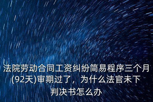 法院勞動合同工資糾紛簡易程序三個月(92天)審期過了，為什么法官未下判決書怎么辦