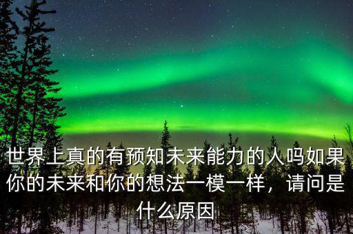 世界上真的有預(yù)知未來能力的人嗎如果你的未來和你的想法一模一樣，請問是什么原因