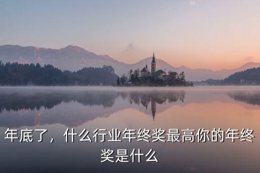 年底了，什么行業(yè)年終獎(jiǎng)最高你的年終獎(jiǎng)是什么