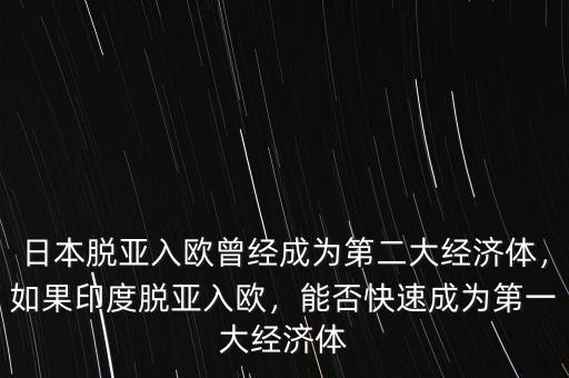 日本脫亞入歐曾經(jīng)成為第二大經(jīng)濟(jì)體，如果印度脫亞入歐，能否快速成為第一大經(jīng)濟(jì)體
