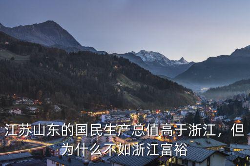江蘇山東的國民生產(chǎn)總值高于浙江，但為什么不如浙江富裕