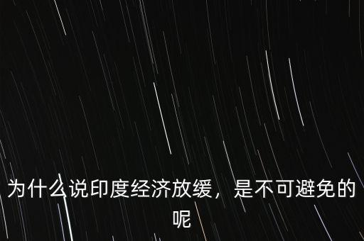 為什么說印度經(jīng)濟(jì)放緩，是不可避免的呢
