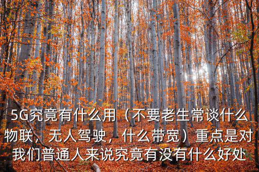 5G究竟有什么用（不要老生常談什么物聯(lián)，無人駕駛，什么帶寬）重點(diǎn)是對我們普通人來說究竟有沒有什么好處