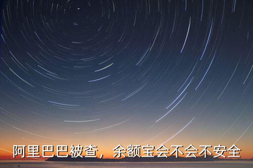 阿里巴巴被查，余額寶會(huì)不會(huì)不安全