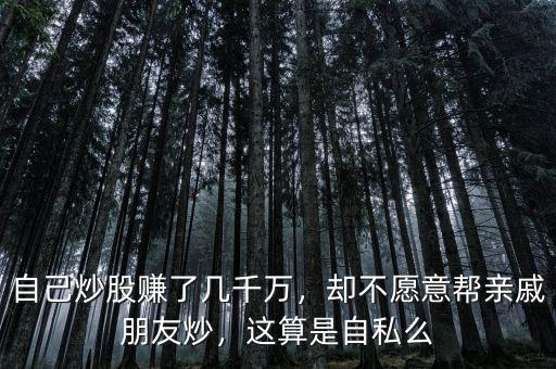 自己炒股賺了幾千萬，卻不愿意幫親戚朋友炒，這算是自私么