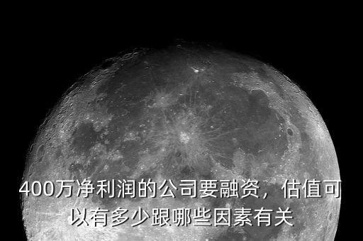 400萬凈利潤的公司要融資，估值可以有多少跟哪些因素有關(guān)