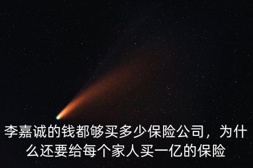李嘉誠的錢都夠買多少保險(xiǎn)公司，為什么還要給每個家人買一億的保險(xiǎn)