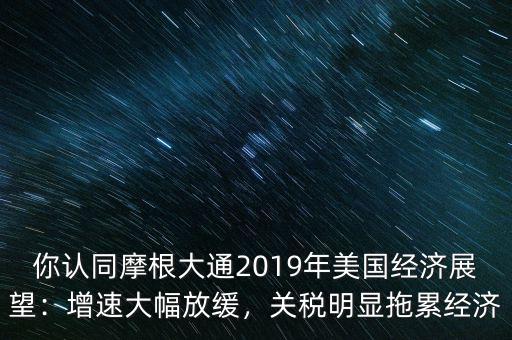 你認(rèn)同摩根大通2019年美國(guó)經(jīng)濟(jì)展望：增速大幅放緩，關(guān)稅明顯拖累經(jīng)濟(jì)