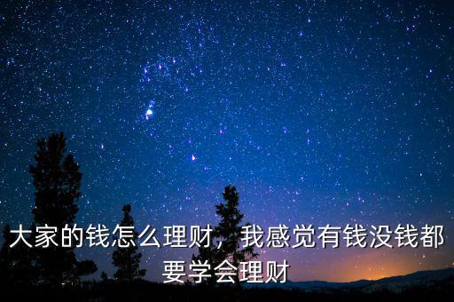 大家的錢怎么理財，我感覺有錢沒錢都要學會理財