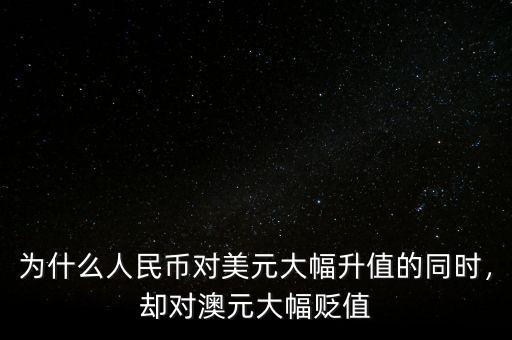 為什么人民幣對美元大幅升值的同時，卻對澳元大幅貶值