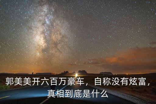 郭美美開六百萬豪車，自稱沒有炫富，真相到底是什么