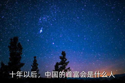 十年以后，中國(guó)的首富會(huì)是什么人