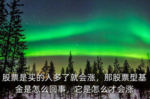 股票是買的人多了就會漲，那股票型基金是怎么回事，它是怎么才會漲