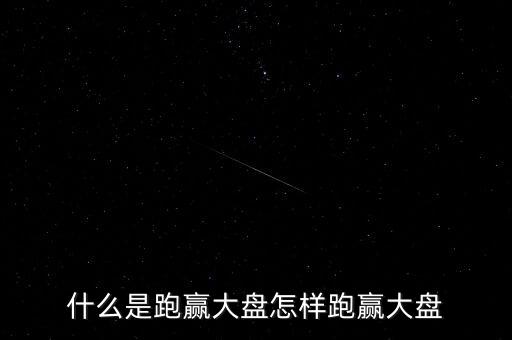 什么是跑贏大盤(pán)怎樣跑贏大盤(pán)