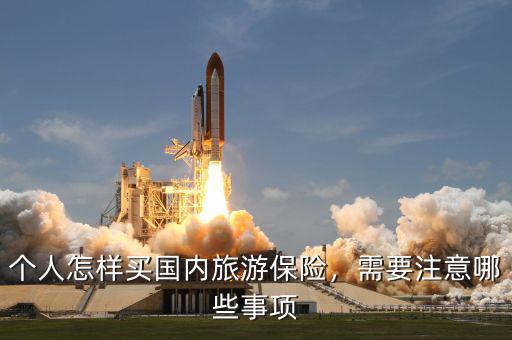 個人怎樣買國內(nèi)旅游保險(xiǎn)，需要注意哪些事項(xiàng)