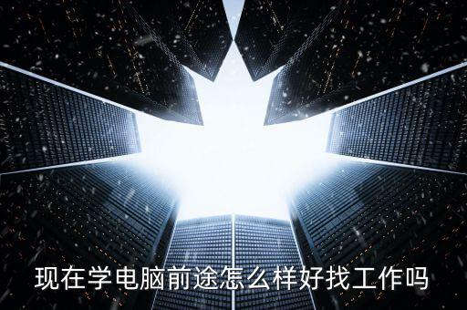 現(xiàn)在學(xué)電腦前途怎么樣好找工作嗎