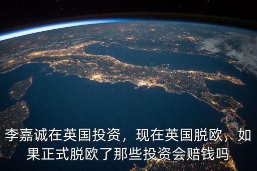 李嘉誠(chéng)在英國(guó)投資會(huì)掙多少錢,現(xiàn)在英國(guó)脫歐