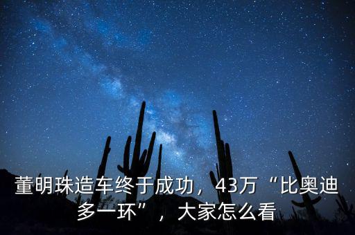 董明珠造車終于成功，43萬“比奧迪多一環(huán)”，大家怎么看