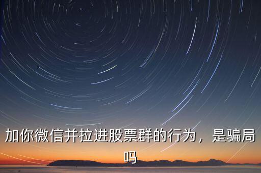 加你微信并拉進股票群的行為，是騙局嗎