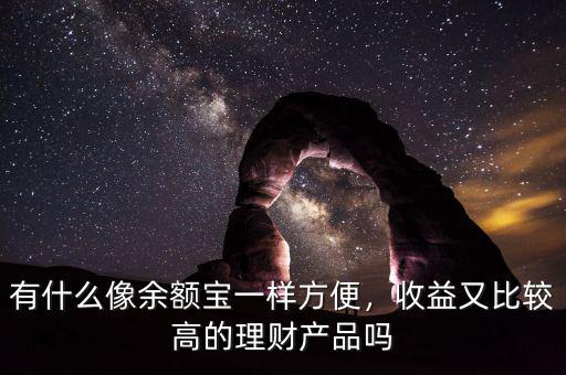 有什么像余額寶一樣方便，收益又比較高的理財(cái)產(chǎn)品嗎