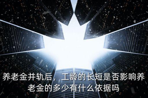 養(yǎng)老金并軌后，工齡的長(zhǎng)短是否影響?zhàn)B老金的多少有什么依據(jù)嗎