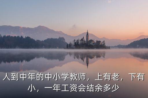 人到中年的中小學(xué)教師，上有老，下有小，一年工資會(huì)結(jié)余多少