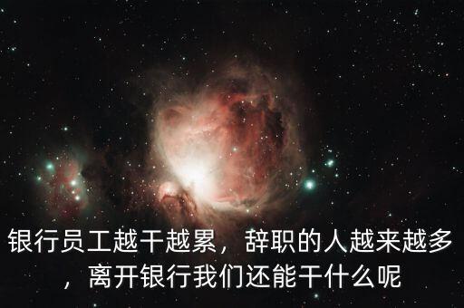 銀行員工越干越累，辭職的人越來(lái)越多，離開(kāi)銀行我們還能干什么呢
