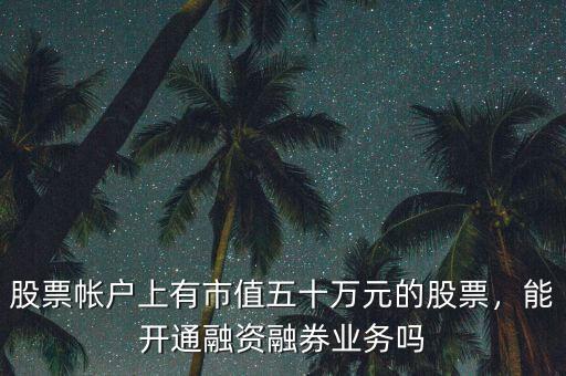 股票帳戶上有市值五十萬元的股票，能開通融資融券業(yè)務(wù)嗎