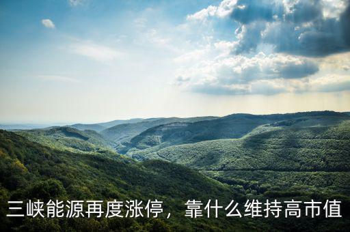 三峽能源再度漲停，靠什么維持高市值