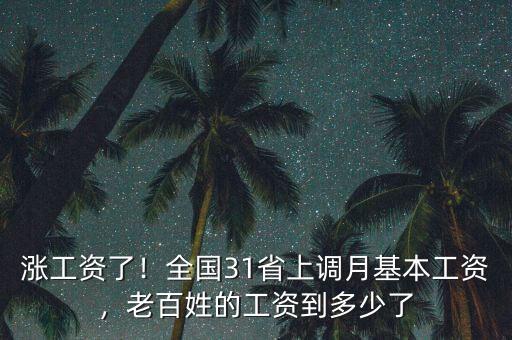 漲工資了！全國31省上調(diào)月基本工資，老百姓的工資到多少了