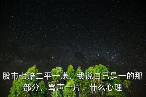 股市七賠二平一賺，我說自己是一的那部分，罵聲一片，什么心理